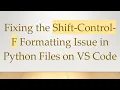 Fixing the Shift-Control-F Formatting Issue in Python Files on VS Code