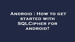 Android How to get started with SQLCipher for android
