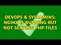 DevOps SysAdmins Nginx is running but not serving php files 2 Solutions