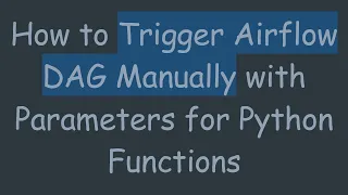 How to Trigger Airflow DAG Manually with Parameters for Python Functions