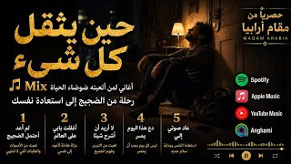 حين يثقل كل شيء أغاني لمن أتعبته ضوضاء الحياة مقام أرابيا دندنها