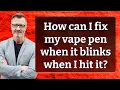 How can I fix my vape pen when it blinks when I hit it