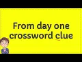 From day one crossword clue