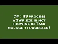 C IIS process w3wp exe is not showing in Task manager processes