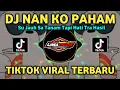 Download Lagu DJ NAN KO PAHAM - SU JAUH SA TANAM REMIX TIKTOK VIRAL TERBARU 2025