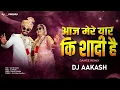 Download Lagu Aaj Mere Yaar Ki Shaadi Hai | DJ Remix | आज मेरे यार की शादी है | DJ Aakash Sam | Barati Dance Song