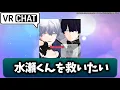 【VRC】水瀬くんを救いたい