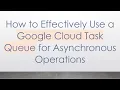 How to Effectively Use a Google Cloud Task Queue for Asynchronous Operations