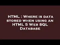 HTML Where is data stored when using an HTML 5 Web SQL Database