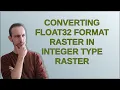 Gis Converting float32 format raster in integer type raster