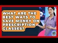 What Are The Best Ways To Save Money On Prescription Glasses - Eye Health Experts