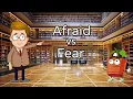 Afraid vs Fear