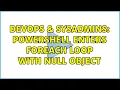 DevOps SysAdmins Powershell enters foreach loop with null object