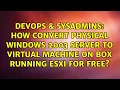 How convert physical windows 2003 server to virtual machine on box running ESXi for free
