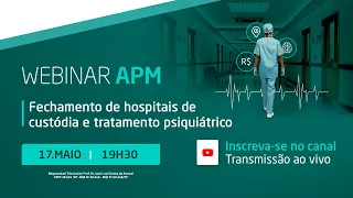 Webinar APM: Fechamento de Hospitais de custódia e tratamento psiquiátrico