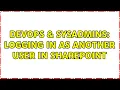DevOps SysAdmins Logging in as another user in sharepoint 4 Solutions