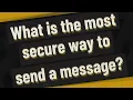 What is the most secure way to send a message