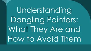 Understanding Dangling Pointers What They Are and How to Avoid Them