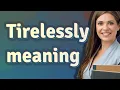 Tirelessly meaning of Tirelessly