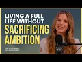 Living a Full Life Without Sacrificing Ambition
