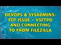 DevOps SysAdmins FTP issue - VSFTPd and connecting to from FileZilla