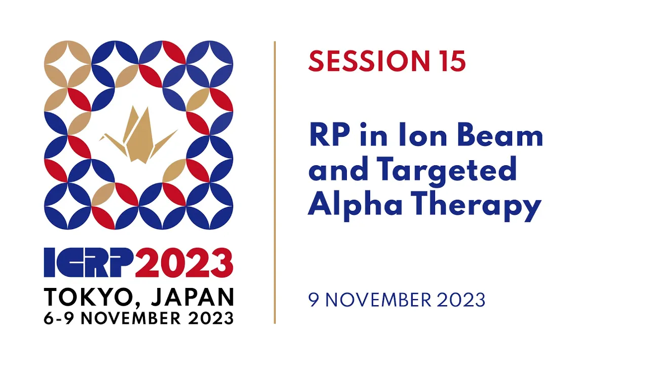 ICRP 2023 | Session 15: RP in Ion Beam & Targeted Alpha Therapy