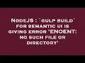 NodeJS gulp build for semantic ui is giving error ENOENT no such file or directory