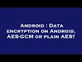 Android Data encryption on Android AES-GCM or plain AES