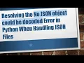 Resolving the No JSON object could be decoded Error in Python When Handling JSON Files
