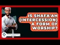 Is Shafa'ah (Intercession) A Form Of Worship? - Islamic Knowledge Network