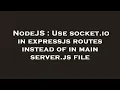 NodeJS Use socket io in expressjs routes instead of in main server js file