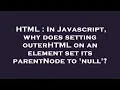 HTML In Javascript why does setting outerHTML on an element set its parentNode to null