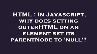 HTML In Javascript why does setting outerHTML on an element set its parentNode to null