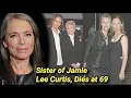 Actress Kelly Curtis Dead at 69 Jamie Lee Curtis Sister Dies Tony Curtis Janet Leigh Died