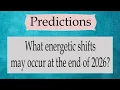 Predictions What energetic shifts may occur at the end of 2026