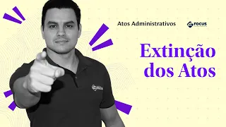 Extinção dos atos administrativos: o que você precisa saber! Com o Prof. Kaique Balbuena