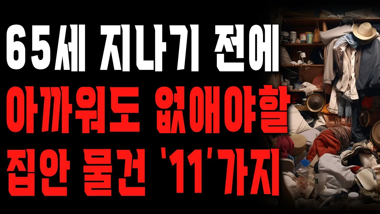Outline Video 노후에 집안 물건 정리하라는 말만 믿고 1년 동안 독하게 치웠더니 생긴 일 | 65세 지나기 전에 얼른 없애야할 물건 11가지 | 행복한 노후 | 노년의 지혜 | 오디오북
