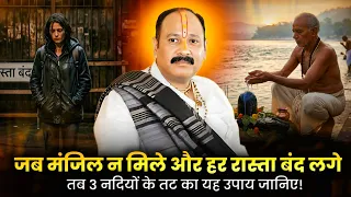 जब मंजिल न मिले और हर रास्ता बंद लगे, तब 3 नदियों के तट का यह उपाय जानिए! 