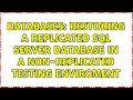 Databases Restoring a replicated SQL Server database in a non-replicated testing enviroment