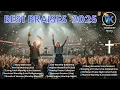 Best Praises 2025 – Hillsong Worship, Elevation, Bethel, Maverick City, Jesus Culture | Live Worship