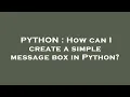 PYTHON How can I create a simple message box in Python