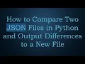 How to Compare Two JSON Files in Python and Output Differences to a New File