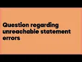 Question regarding unreachable statement errors 2 answers