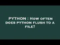 PYTHON How often does python flush to a file