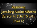 Resolving java lang NoSuchMethodError in JUnit 5 with Java 17