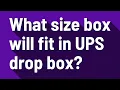 What size box will fit in UPS drop box