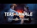 Tere Hawale [Slowed+Reverb] - Arijit Singh, Shilpa Rao |  Lal Singh Chaddha | Lofi Music Channel