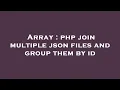 Array php join multiple json files and group them by id