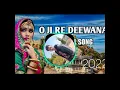 ''O JI RE DEEWANA FULL SONG DJ REMIX OFFICIAL SONG 2022
