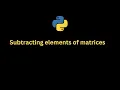 Python Program Subtracting elements of matrices